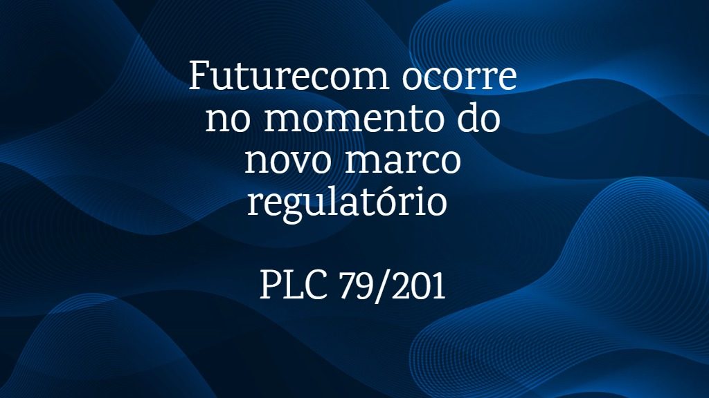 Futurecom ocorre no momento do novo marco regulatório – PLC 79/201