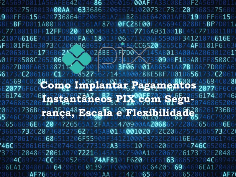Webinar: Como Implantar Pagamentos Instantâneos PIX com Segurança, Escala e Flexibilidade
